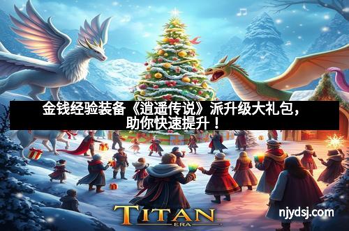 金钱经验装备《逍遥传说》派升级大礼包，助你快速提升！