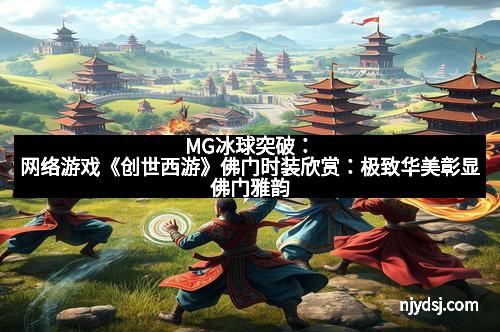 MG冰球突破：网络游戏《创世西游》佛门时装欣赏：极致华美彰显佛门雅韵